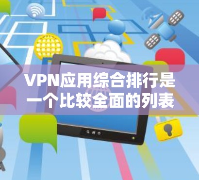VPN应用综合排行是一个比较全面的列表,涵盖了多个关键指标,包括下载速度、安全性、用户评价等。以下是一个综合性的 VPN 应用排行,供你参考
