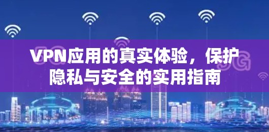 VPN应用的真实体验,保护隐私与安全的实用指南