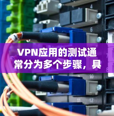 VPN应用的测试通常分为多个步骤,具体步骤如下