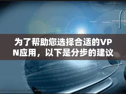 为了帮助您选择合适的VPN应用,以下是分步的建议,根据您可能的使用场景和需求来决定