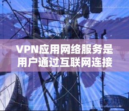 VPN应用网络服务是用户通过互联网连接到VPN服务的软件和设备,用于加密通信,确保不信任的人无法窃听或偷看。以下是详细的信息