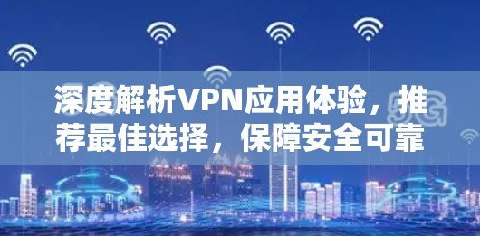 深度解析VPN应用体验,推荐最佳选择,保障安全可靠