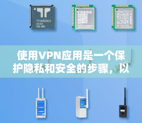 使用VPN应用是一个保护隐私和安全的步骤,以下是详细的使用说明和注意事项