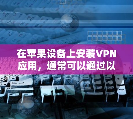 在苹果设备上安装VPN应用,通常可以通过以下步骤进行