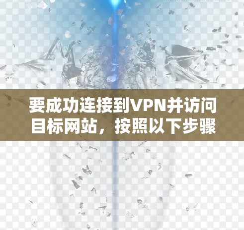 要成功连接到VPN并访问目标网站，按照以下步骤操作