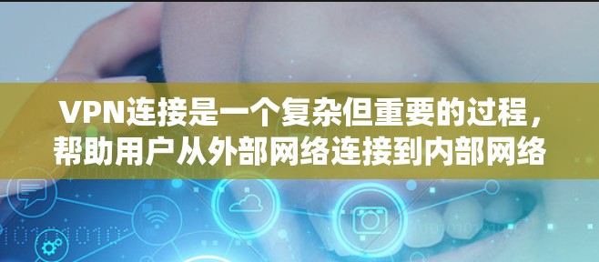 VPN连接是一个复杂但重要的过程,帮助用户从外部网络连接到内部网络。以下是系统化的步骤和建议,帮助您理解和操作VPN连接