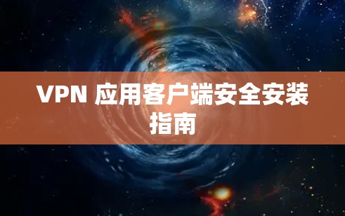 VPN 应用客户端安全安装指南