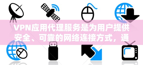 VPN应用代理服务是为用户提供安全、可靠的网络连接方式，通过中间人将用户从物理设备转移到虚拟设备上，确保用户在任何设备上都能安全访问互联网。以下是对 VPN 应用代理服务的详细说明