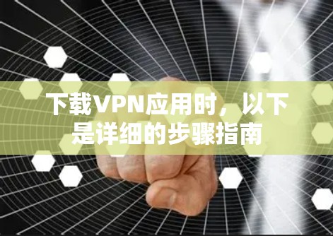 下载VPN应用时,以下是详细的步骤指南
