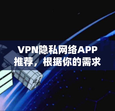 VPN隐私网络APP推荐,根据你的需求和使用场景,以下是一些常见的推荐,涵盖价格、技术、安全性以及隐私保护等方面