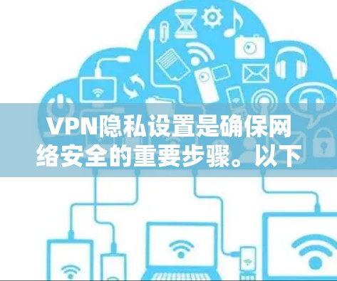 VPN隐私设置是确保网络安全的重要步骤。以下是设置VPN隐私设置的教程,分为设备设置、软件设置和第三方应用设置三个部分