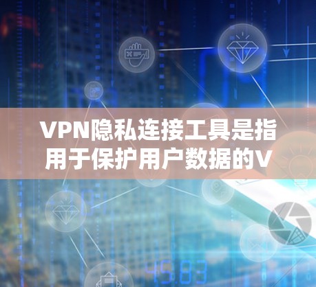 VPN隐私连接工具是指用于保护用户数据的VPN连接工具。这些工具通常提供了加密、速率控制等技术,确保用户的数据安全