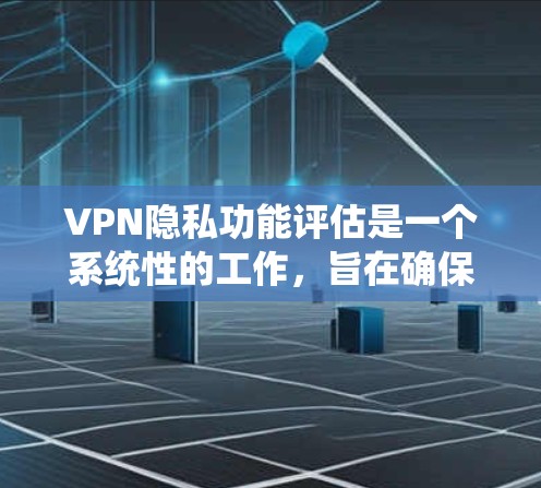 VPN隐私功能评估是一个系统性的工作,旨在确保用户和设备的安全隐私。以下是对这一评估过程的详细总结