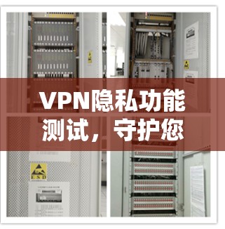 VPN隐私功能测试,守护您的数据安全与隐私权益
