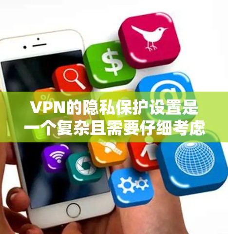 VPN的隐私保护设置是一个复杂且需要仔细考虑的过程,以确保用户数据的安全。以下是一个总结性的步骤指南,帮助您更好地实施VPN的隐私保护设置