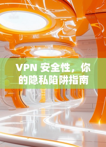 VPN 安全性,你的隐私陷阱指南