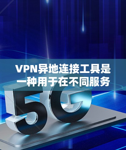 VPN异地连接工具是一种用于在不同服务器或服务器间连接VPN服务的专用工具。以下是关于该主题的详细指南