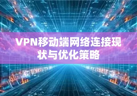 VPN移动端网络连接现状与优化策略