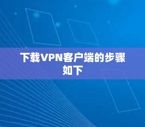 下载<strong>VPN客户端</strong>的步骤如下
