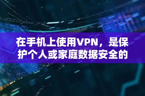 在手机上使用VPN,是保护个人或家庭数据安全的一种有效手段。以下是一步步的指南,帮助你轻松掌握VPN的使用方法