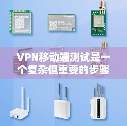 VPN移动端测试是一个复杂但重要的步骤,旨在确保VPN网络在手机上的稳定性和安全性。以下是详细的步骤指南,帮助您顺利完成测试