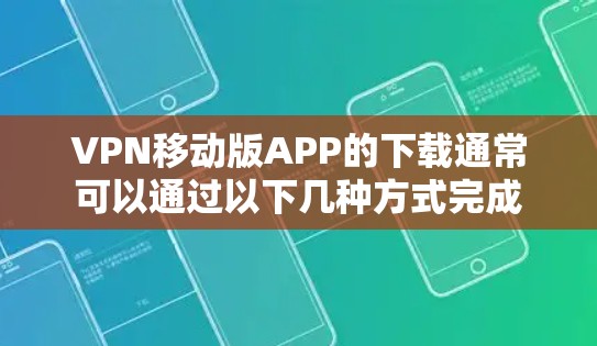 VPN移动版APP的下载通常可以通过以下几种方式完成