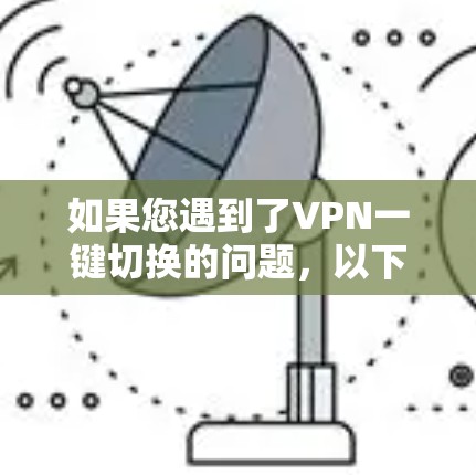 如果您遇到了VPN一键切换的问题，以下是一些可能的解决方案
