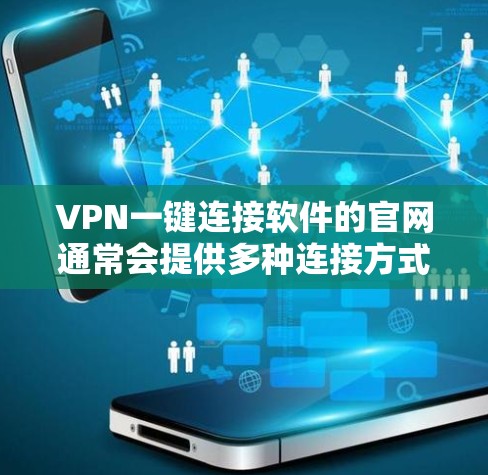 VPN一键连接软件的官网通常会提供多种连接方式，例如通过命令、散播式连接或API接口。以下是一些常见的VPN软件及其官网链接，供您参考