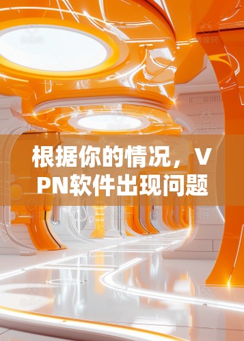 根据你的情况，VPN软件出现问题需要冷静处理，并采取以下步骤