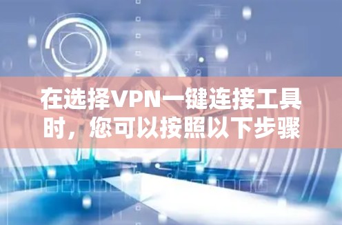 在选择VPN一键连接工具时，您可以按照以下步骤进行