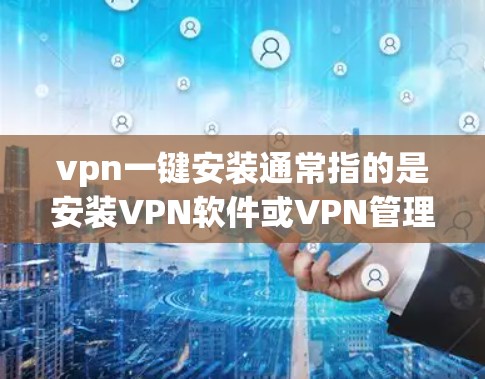 vpn一键安装通常指的是安装VPN软件或VPN管理工具。以下是一些常见且安全的VPN软件和工具推荐