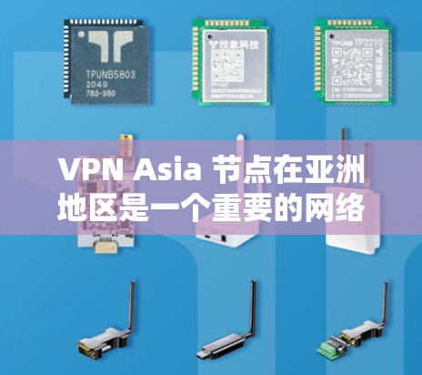 VPN Asia 节点在亚洲地区是一个重要的网络服务提供者，特别是在需要高安全性和灵活服务的用户群体中。以下是对这些节点的详细介绍