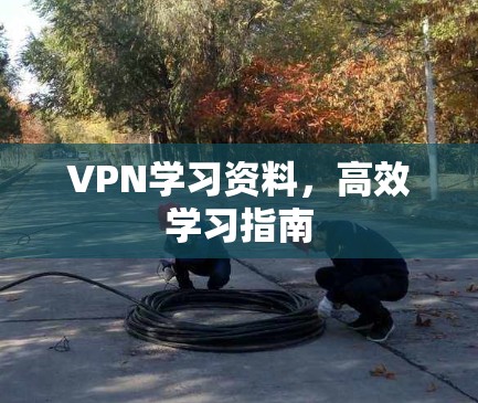VPN学习资料,高效学习指南