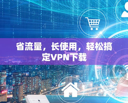 省流量，长使用，轻松搞定VPN下载