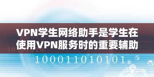 VPN学生网络助手是学生在使用VPN服务时的重要辅助工具，它在学习和网课中发挥着关键作用。以下是该工具的主要特点和功能