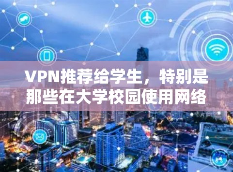 VPN推荐给学生,特别是那些在大学校园使用网络的学生,是至关重要的。以下是几个推荐的VPN服务