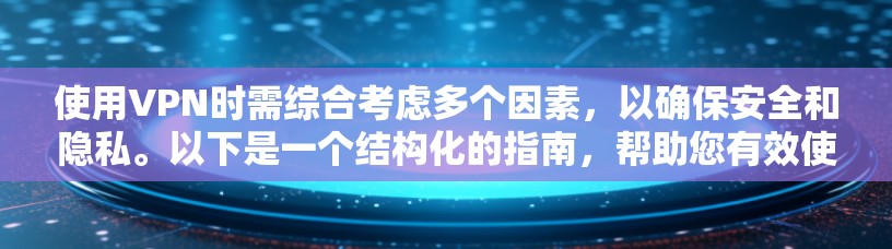 使用VPN时需综合考虑多个因素，以确保安全和隐私。以下是一个结构化的指南，帮助您有效使用VPN