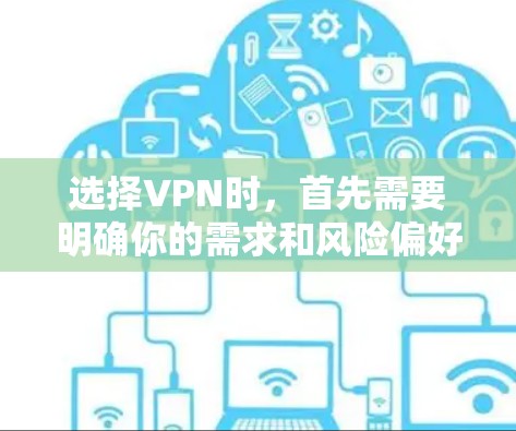 选择VPN时，首先需要明确你的需求和风险偏好。以下是详细的 VPN 类型和推荐步骤