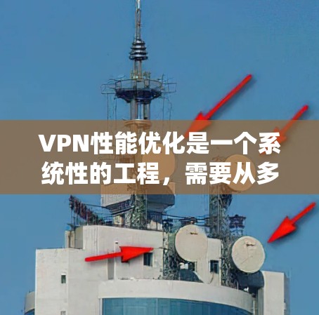 VPN性能优化是一个系统性的工程，需要从多个方面入手，包括网络配置、软件优化、硬件升级以及防火墙配置等。以下是一些常见的VPN性能优化平台和方法，您可以根据自己的需求选择适合的解决方案