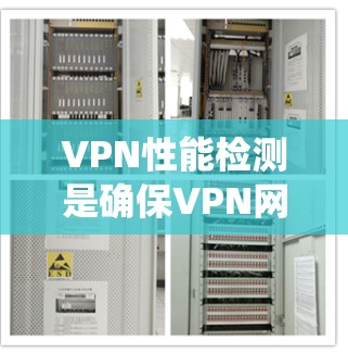 VPN性能检测是确保VPN网络运行安全和高效的关键步骤。以下是对VPN性能检测的系统化解释