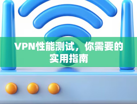 VPN性能测试，你需要的实用指南
