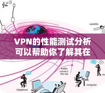 VPN的性能测试分析可以帮助你了解其在不同环境下的表现，从而更好地理解其安全性、稳定性以及用户体验。以下是一个VPN性能测试的详细分析，涵盖其在连接速度、延迟、防火墙处理、网络延迟等方面的表现