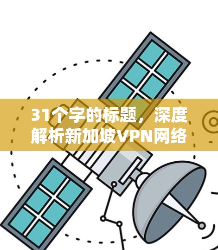 31个字的标题,深度解析新加坡VPN网络优化方案