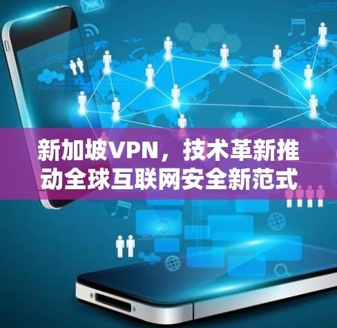 新加坡VPN，技术革新推动全球互联网安全新范式