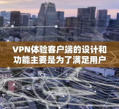 VPN体验客户端的设计和功能主要是为了满足用户在使用VPN服务时的需求，提供一个简洁、直观且安全的环境。以下是一些可能的VPN体验客户端的特色设计
