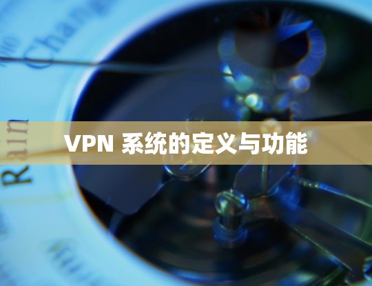 VPN 系统的定义与功能