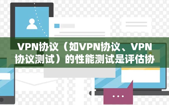 VPN协议(如VPN协议、VPN协议测试)的性能测试是评估协议在实际使用中的稳定性、延迟、连接可靠性和数据传输效率等问题的关键步骤。以下是VPN协议性能测试的主要内容和步骤