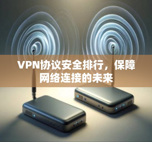 VPN协议安全排行,保障网络连接的未来