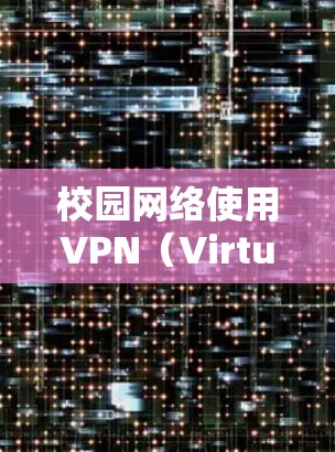 校园网络使用VPN(Virtual Private Network)可以显著提升网络的安全性和用户体验。以下是校园VPN网络方案的详细步骤