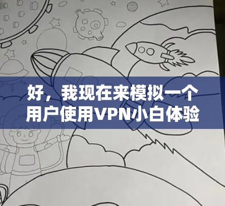 好,我现在来模拟一个用户使用VPN小白体验版的过程,我会尽量详细地描述每一步的操作,帮助你更好地理解和使用这个界面。如果你有其他问题,随时告诉我,我会继续为你提供帮助